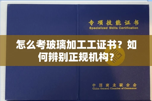 贵阳怎么考玻璃加工工证书?如何辨别正规机构?